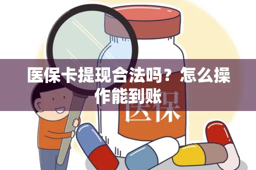医保卡提现合法吗？怎么操作能到账